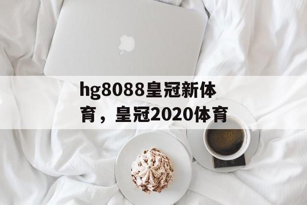 hg8088皇冠新体育，皇冠2020体育