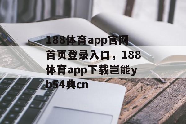 188体育app官网首页登录入口，188体育app下载岂能yb54典cn