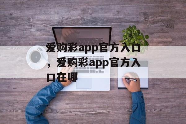 爱购彩app官方入口，爱购彩app官方入口在哪