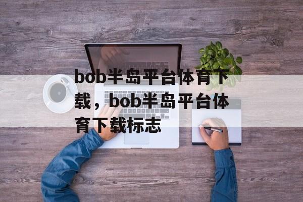 bob半岛平台体育下载，bob半岛平台体育下载标志