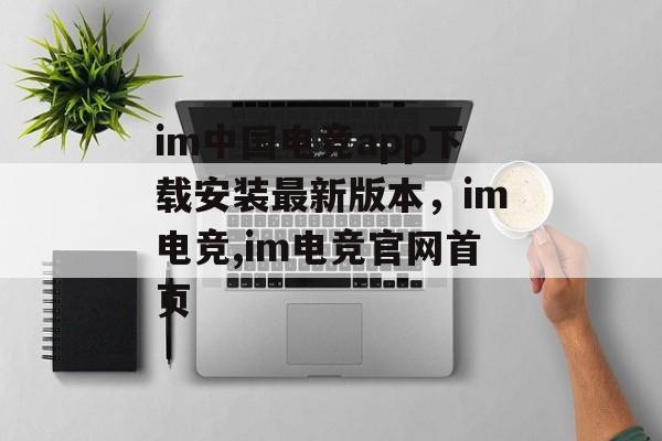 im中国电竞app下载安装最新版本，im电竞,im电竞官网首页