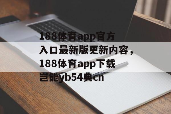 188体育app官方入口最新版更新内容，188体育app下载岂能yb54典cn